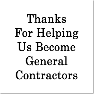 Thanks For Helping Us Become General Contractors Posters and Art